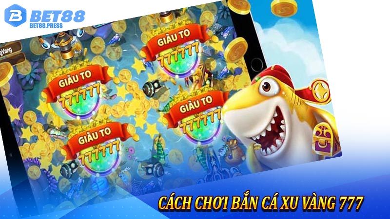 Cách chơi Bắn Cá Xu Vàng 777 tại Bet88